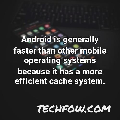 android is generally faster than other mobile operating systems because it has a more efficient cache system