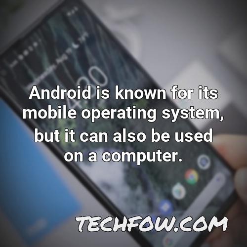 android is known for its mobile operating system but it can also be used on a computer