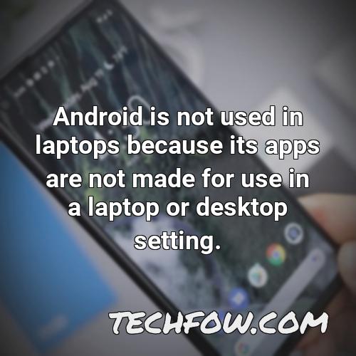 android is not used in laptops because its apps are not made for use in a laptop or desktop setting