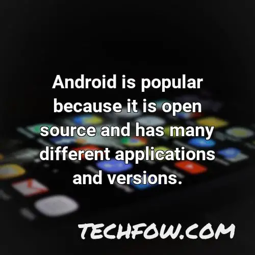 android is popular because it is open source and has many different applications and versions