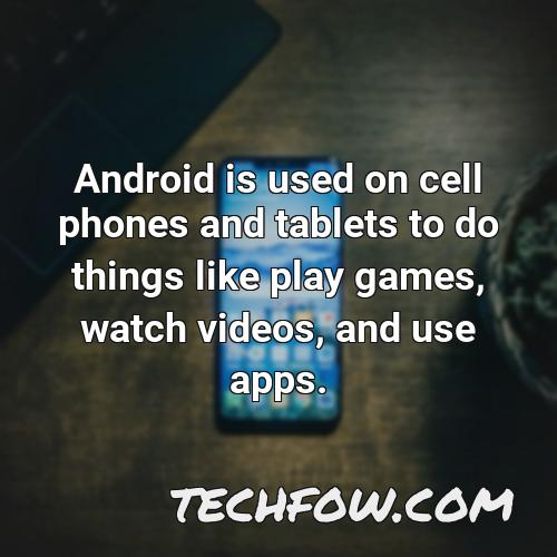 android is used on cell phones and tablets to do things like play games watch videos and use apps