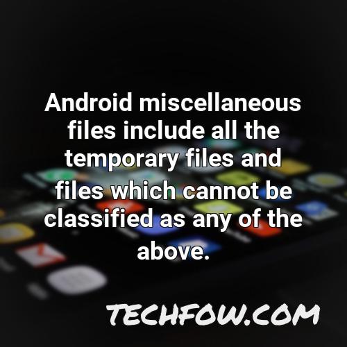 android miscellaneous files include all the temporary files and files which cannot be classified as any of the above