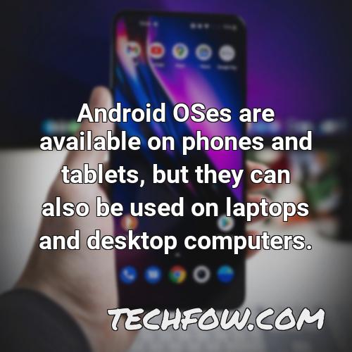android oses are available on phones and tablets but they can also be used on laptops and desktop computers