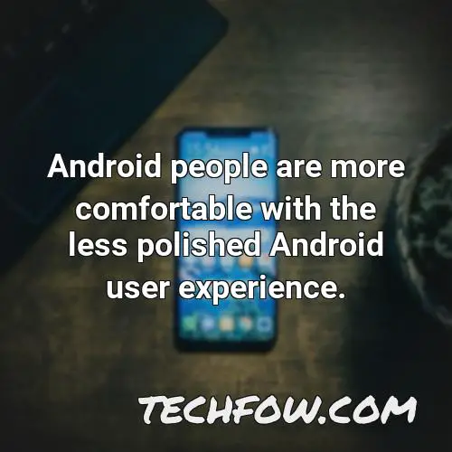 android people are more comfortable with the less polished android user