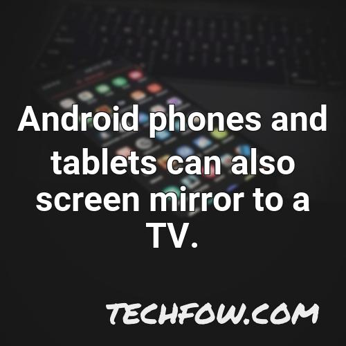 android phones and tablets can also screen mirror to a tv