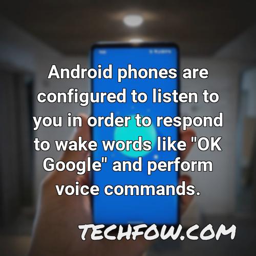 android phones are configured to listen to you in order to respond to wake words like ok google and perform voice commands 1