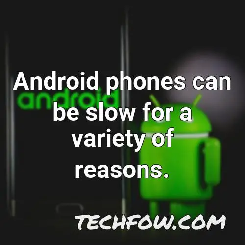 android phones can be slow for a variety of reasons