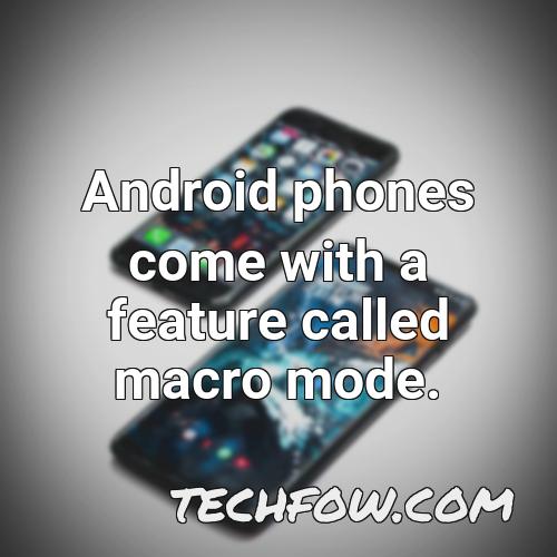 android phones come with a feature called macro mode