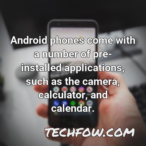 android phones come with a number of pre installed applications such as the camera calculator and calendar