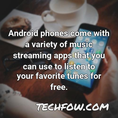 android phones come with a variety of music streaming apps that you can use to listen to your favorite tunes for free