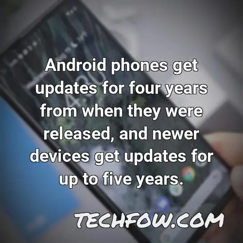 android phones get updates for four years from when they were released and newer devices get updates for up to five years