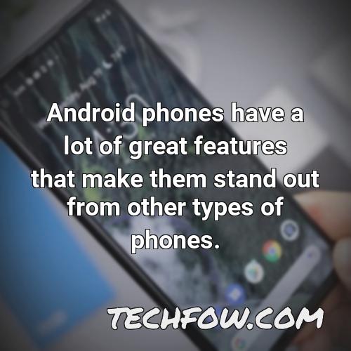 android phones have a lot of great features that make them stand out from other types of phones