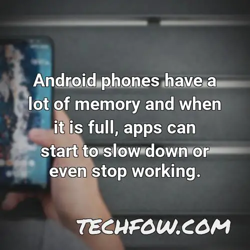 android phones have a lot of memory and when it is full apps can start to slow down or even stop working