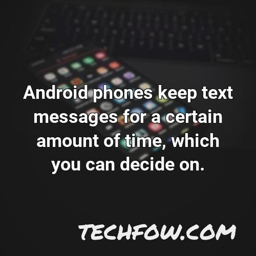 android phones keep text messages for a certain amount of time which you can decide on