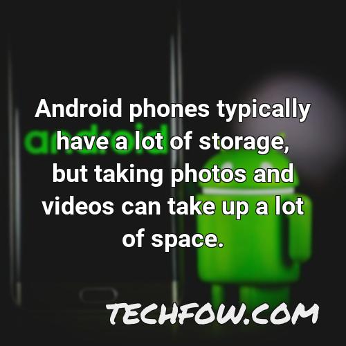android phones typically have a lot of storage but taking photos and videos can take up a lot of space