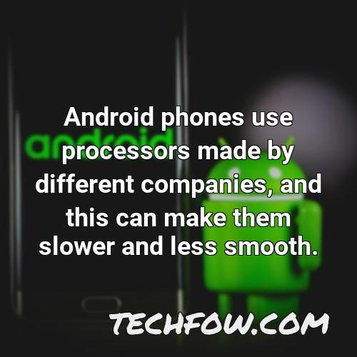 android phones use processors made by different companies and this can make them slower and less smooth