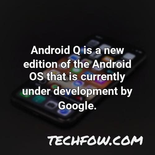 android q is a new edition of the android os that is currently under development by google