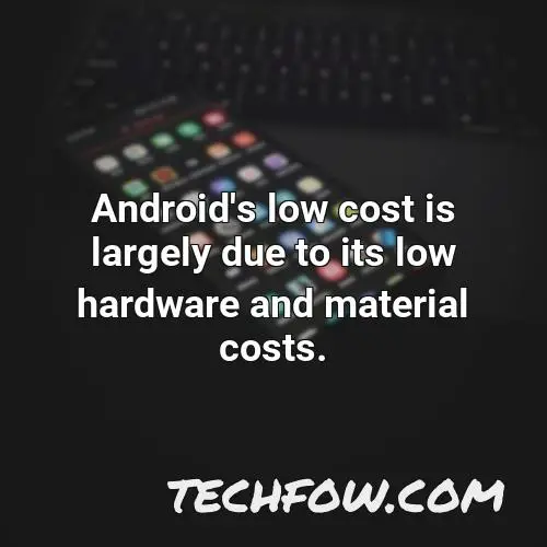 android s low cost is largely due to its low hardware and material costs