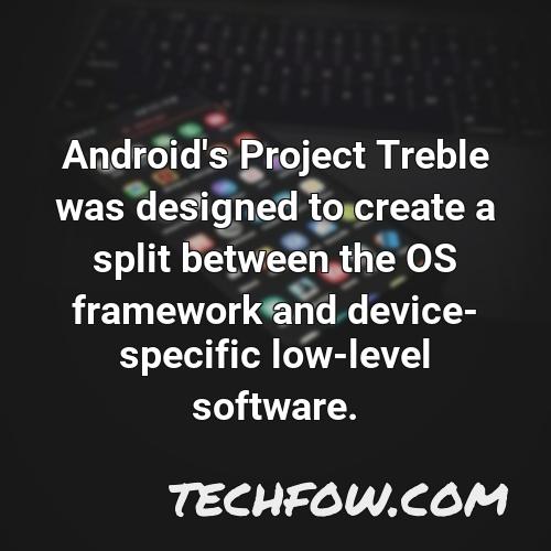 android s project treble was designed to create a split between the os framework and device specific low level software