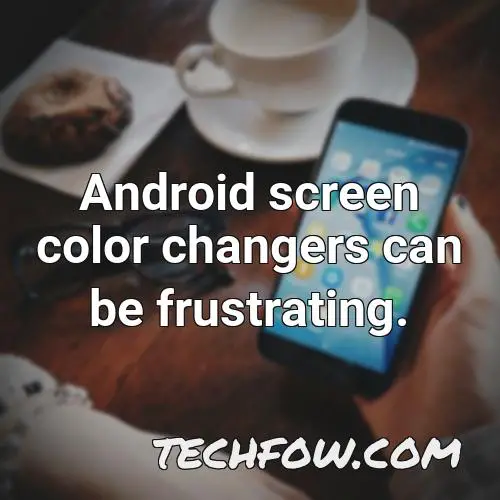 android screen color changers can be frustrating