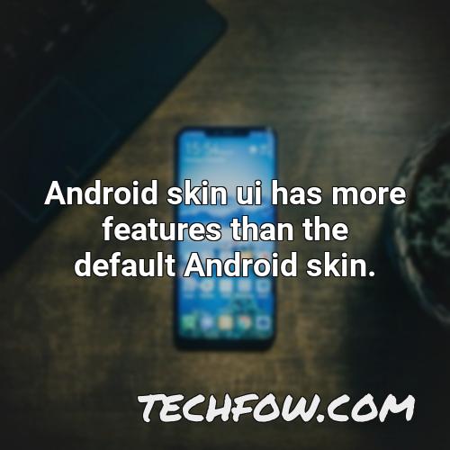 android skin ui has more features than the default android skin