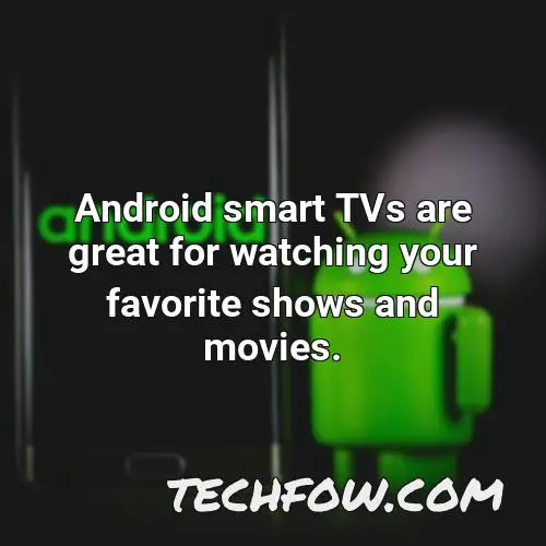 android smart tvs are great for watching your favorite shows and movies