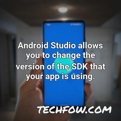 android studio allows you to change the version of the sdk that your app is using