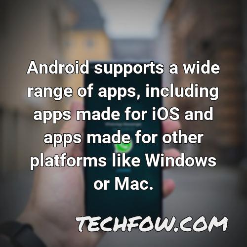 android supports a wide range of apps including apps made for ios and apps made for other platforms like windows or mac