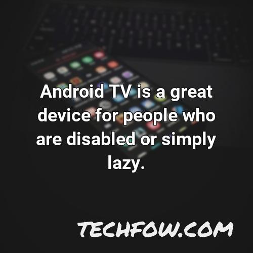 android tv is a great device for people who are disabled or simply lazy
