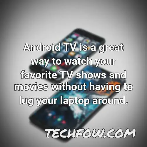 android tv is a great way to watch your favorite tv shows and movies without having to lug your laptop around