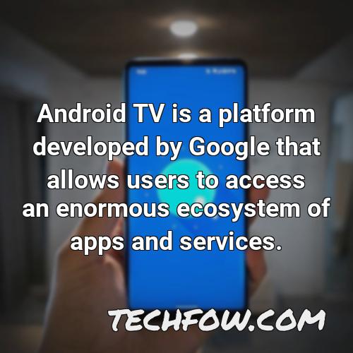 android tv is a platform developed by google that allows users to access an enormous ecosystem of apps and services