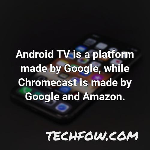 android tv is a platform made by google while chromecast is made by google and amazon