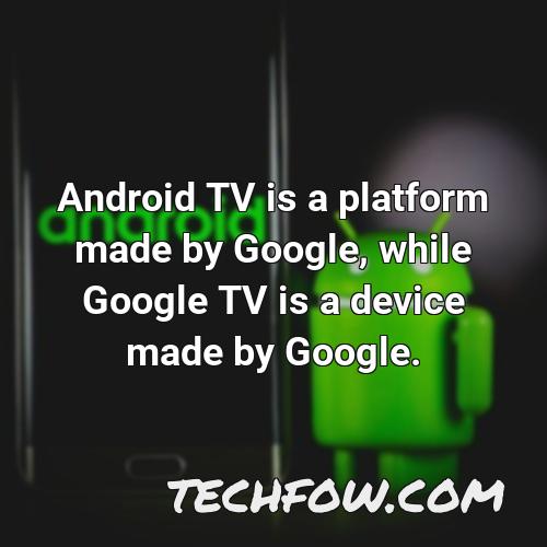 android tv is a platform made by google while google tv is a device made by google