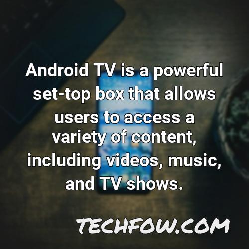 android tv is a powerful set top box that allows users to access a variety of content including videos music and tv shows