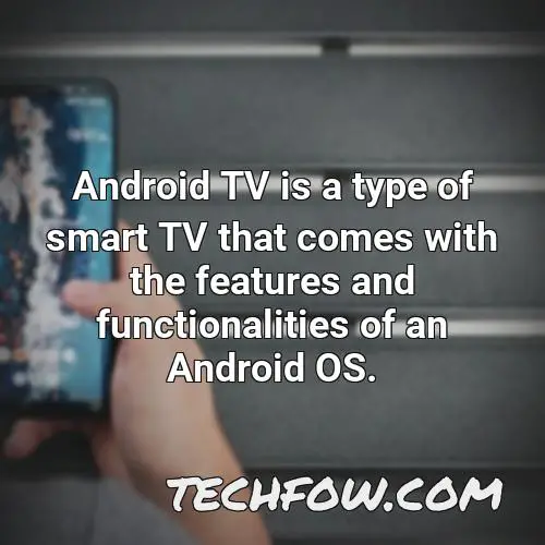 android tv is a type of smart tv that comes with the features and functionalities of an android os 1