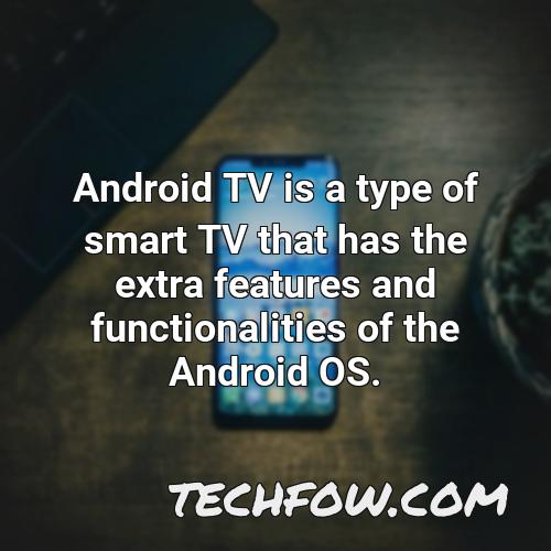 android tv is a type of smart tv that has the extra features and functionalities of the android os
