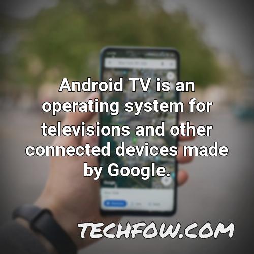 android tv is an operating system for televisions and other connected devices made by google