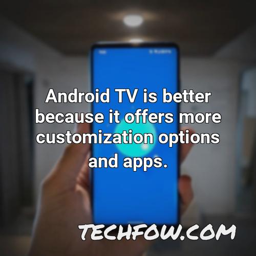 android tv is better because it offers more customization options and apps