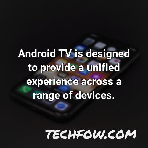 android tv is designed to provide a unified experience across a range of devices