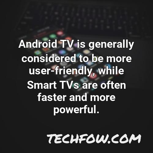 android tv is generally considered to be more user friendly while smart tvs are often faster and more powerful
