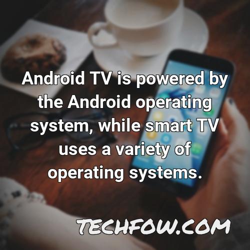 android tv is powered by the android operating system while smart tv uses a variety of operating systems