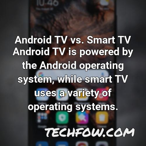 android tv vs smart tv android tv is powered by the android operating system while smart tv uses a variety of operating systems