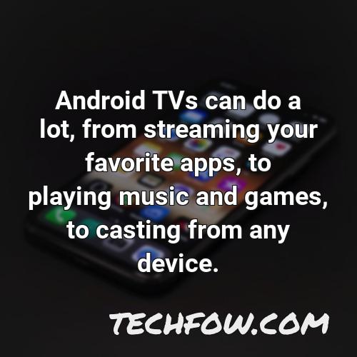 android tvs can do a lot from streaming your favorite apps to playing music and games to casting from any device