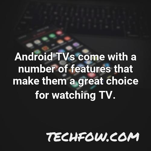 android tvs come with a number of features that make them a great choice for watching tv