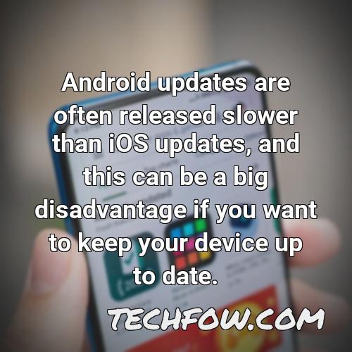 android updates are often released slower than ios updates and this can be a big disadvantage if you want to keep your device up to date