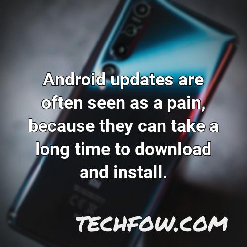 android updates are often seen as a pain because they can take a long time to download and install