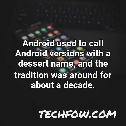 android used to call android versions with a dessert name and the tradition was around for about a decade 1