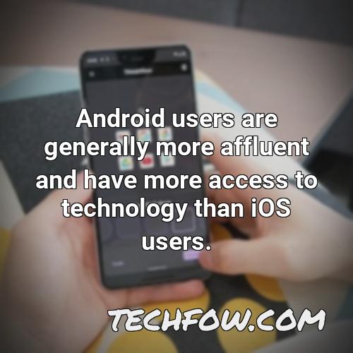 android users are generally more affluent and have more access to technology than ios users