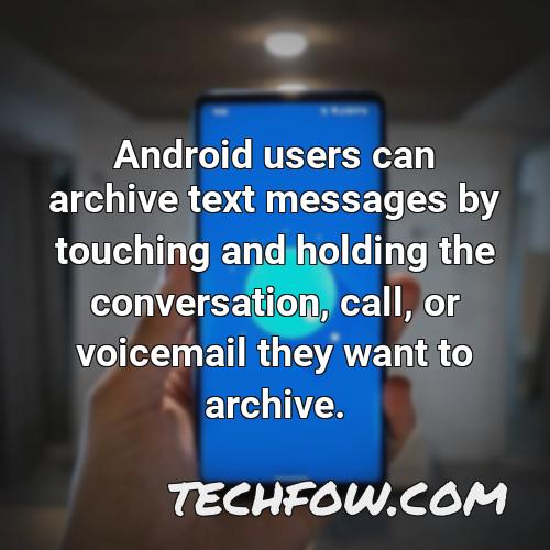 android users can archive text messages by touching and holding the conversation call or voicemail they want to archive