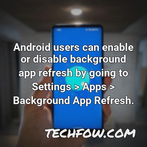 android users can enable or disable background app refresh by going to settings apps background app refresh